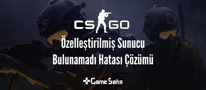 CS:GO Özelleştirilmiş Sunucu Bulunamadı Hatası Çözümü