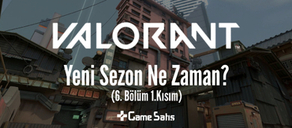 VALORANT Yeni Sezon Ne Zaman Saat Kaçta? (6. Bölüm 1. Kısım)