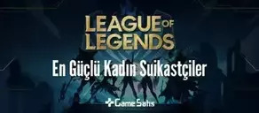 League of Legends En Güçlü Kadın Suikastçiler
